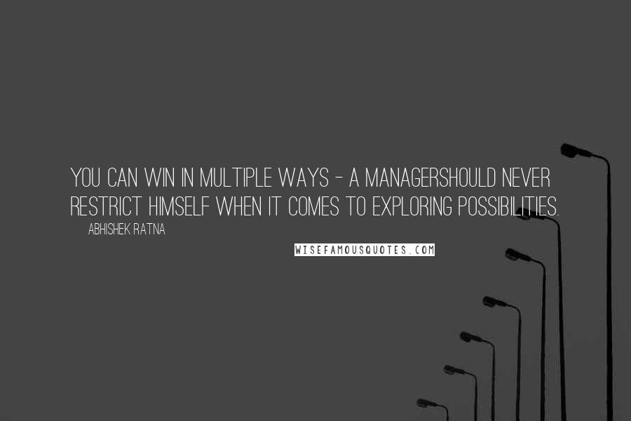 Abhishek Ratna Quotes: You can win in multiple ways - A managershould never restrict himself when it comes to exploring possibilities.