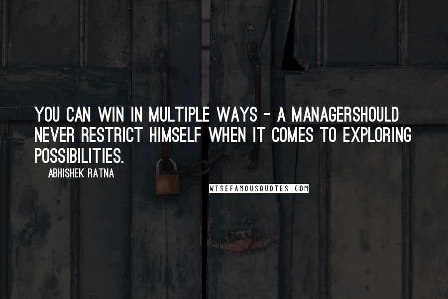 Abhishek Ratna Quotes: You can win in multiple ways - A managershould never restrict himself when it comes to exploring possibilities.