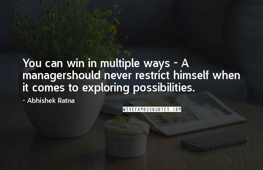 Abhishek Ratna Quotes: You can win in multiple ways - A managershould never restrict himself when it comes to exploring possibilities.