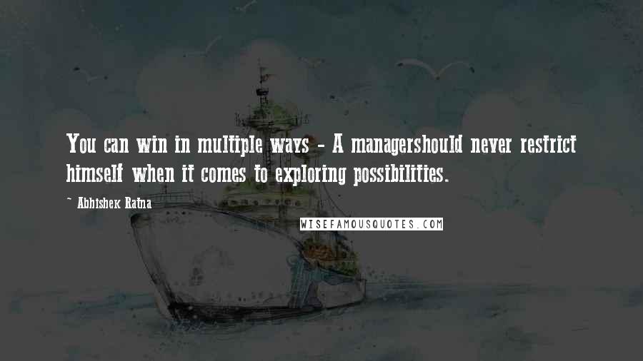 Abhishek Ratna Quotes: You can win in multiple ways - A managershould never restrict himself when it comes to exploring possibilities.