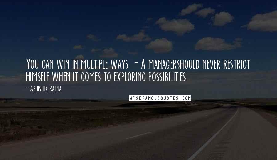 Abhishek Ratna Quotes: You can win in multiple ways - A managershould never restrict himself when it comes to exploring possibilities.
