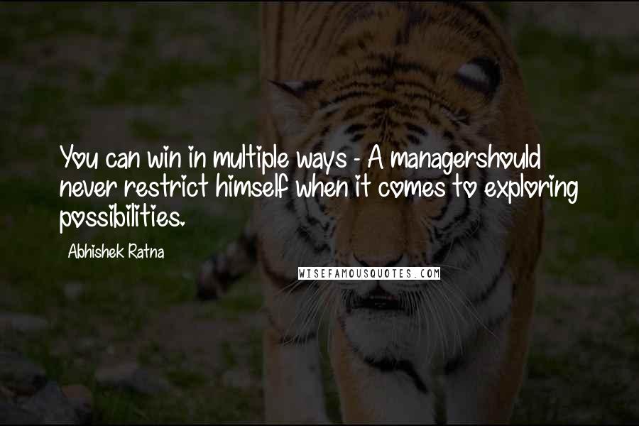 Abhishek Ratna Quotes: You can win in multiple ways - A managershould never restrict himself when it comes to exploring possibilities.