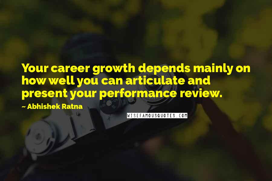 Abhishek Ratna Quotes: Your career growth depends mainly on how well you can articulate and present your performance review.