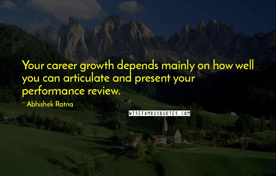 Abhishek Ratna Quotes: Your career growth depends mainly on how well you can articulate and present your performance review.