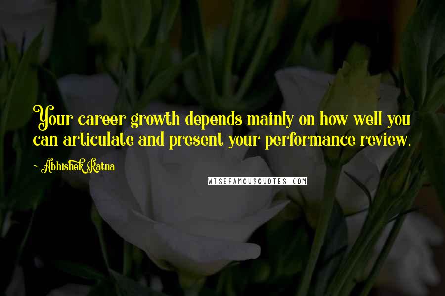 Abhishek Ratna Quotes: Your career growth depends mainly on how well you can articulate and present your performance review.