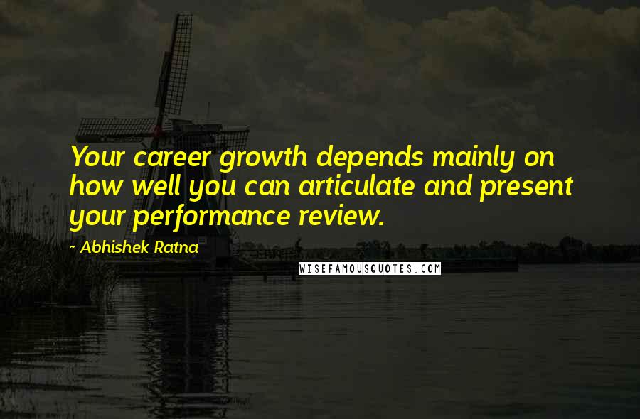 Abhishek Ratna Quotes: Your career growth depends mainly on how well you can articulate and present your performance review.