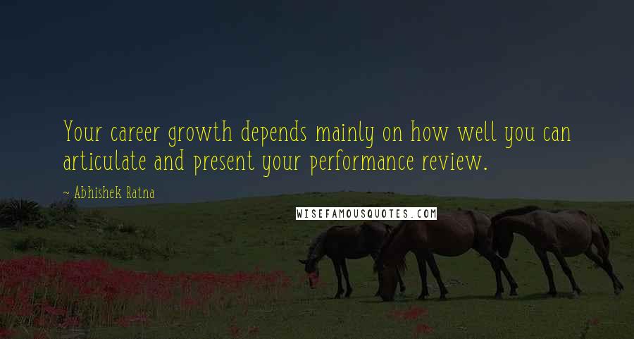 Abhishek Ratna Quotes: Your career growth depends mainly on how well you can articulate and present your performance review.
