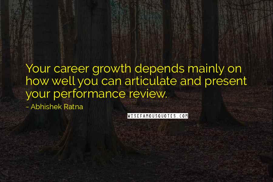 Abhishek Ratna Quotes: Your career growth depends mainly on how well you can articulate and present your performance review.