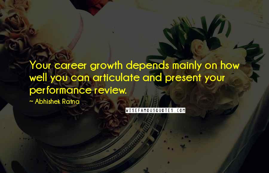 Abhishek Ratna Quotes: Your career growth depends mainly on how well you can articulate and present your performance review.