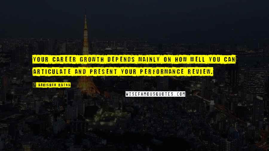 Abhishek Ratna Quotes: Your career growth depends mainly on how well you can articulate and present your performance review.