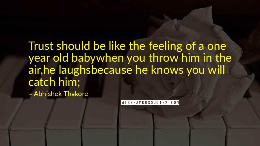 Abhishek Thakore Quotes: Trust should be like the feeling of a one year old babywhen you throw him in the air,he laughsbecause he knows you will catch him;