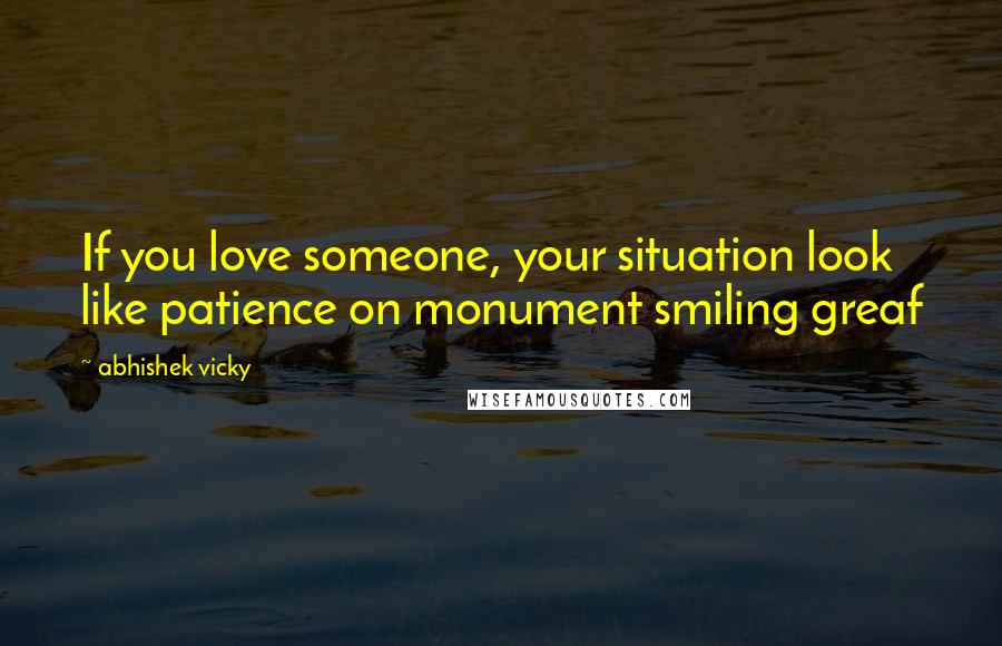 Abhishek Vicky Quotes: If you love someone, your situation look like patience on monument smiling greaf