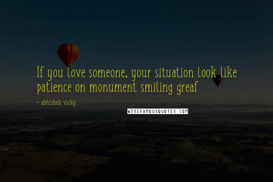 Abhishek Vicky Quotes: If you love someone, your situation look like patience on monument smiling greaf