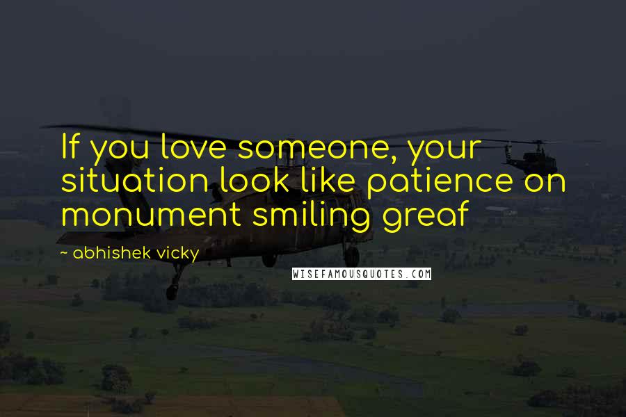 Abhishek Vicky Quotes: If you love someone, your situation look like patience on monument smiling greaf