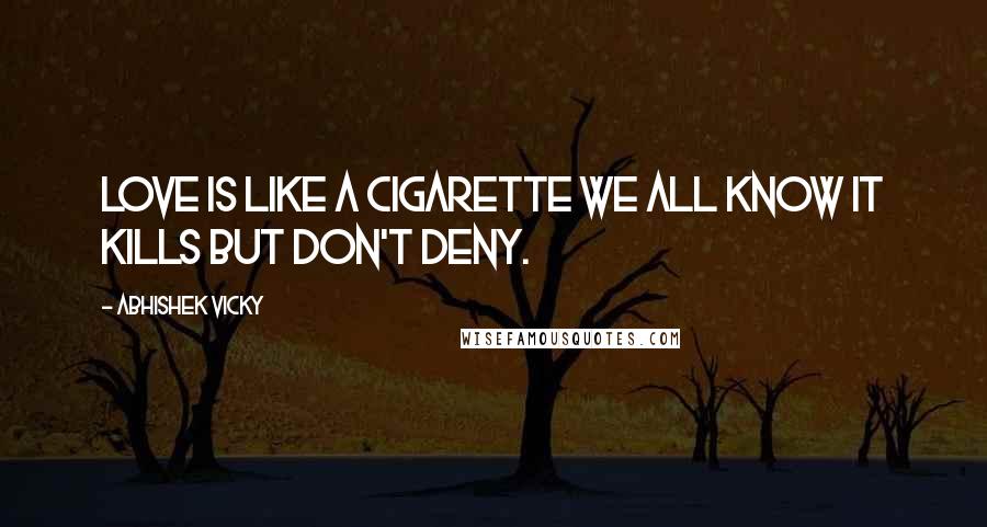 Abhishek Vicky Quotes: Love is like a cigarette we all know it kills but don't deny.