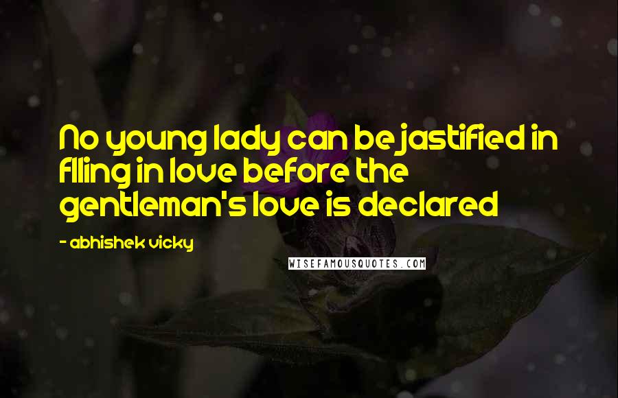 Abhishek Vicky Quotes: No young lady can be jastified in flling in love before the gentleman's love is declared