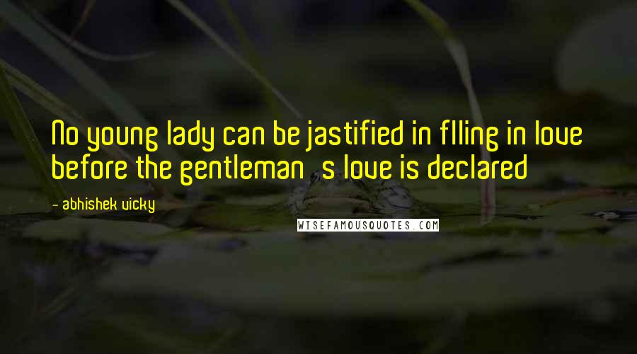 Abhishek Vicky Quotes: No young lady can be jastified in flling in love before the gentleman's love is declared