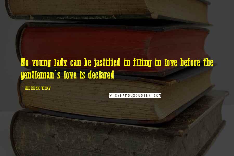 Abhishek Vicky Quotes: No young lady can be jastified in flling in love before the gentleman's love is declared