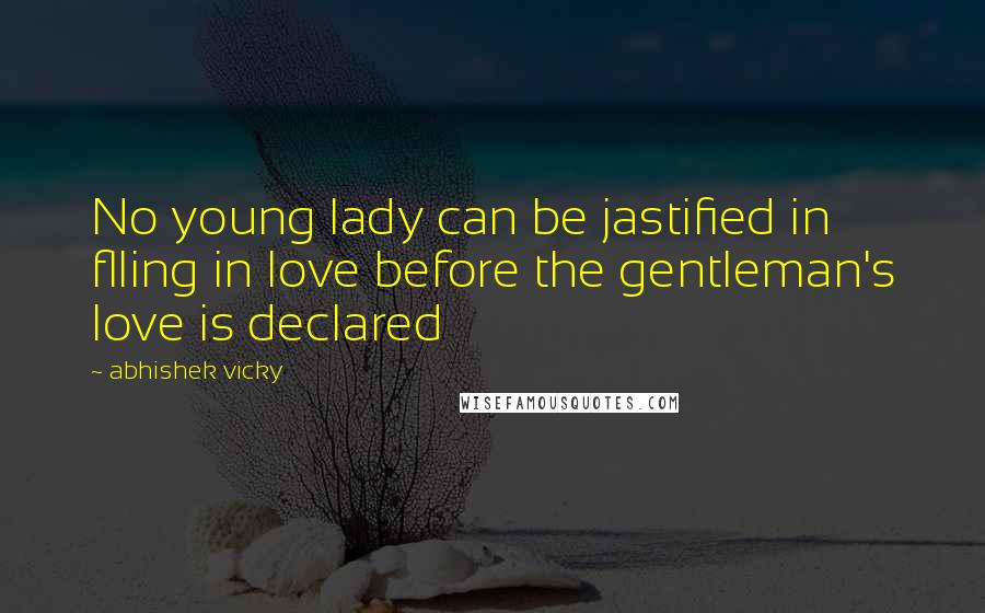 Abhishek Vicky Quotes: No young lady can be jastified in flling in love before the gentleman's love is declared