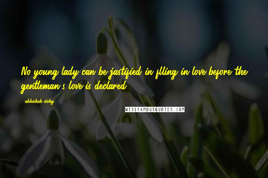 Abhishek Vicky Quotes: No young lady can be jastified in flling in love before the gentleman's love is declared