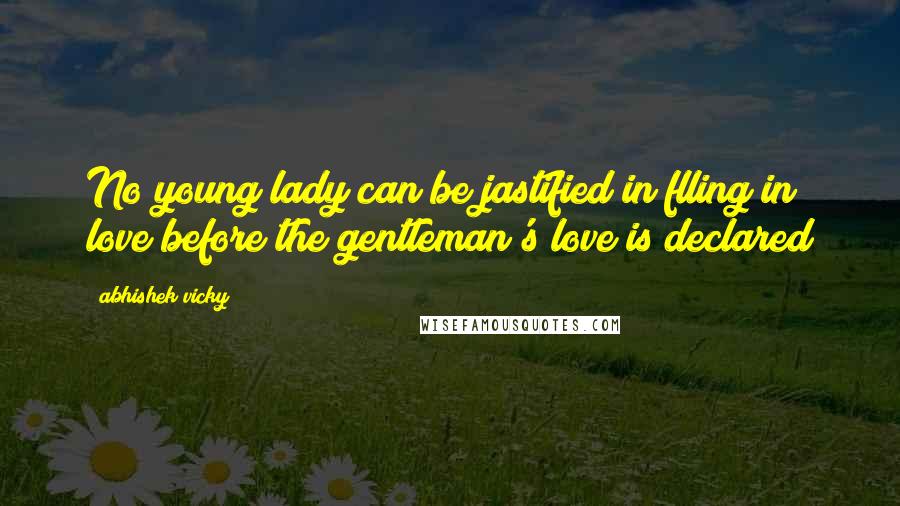 Abhishek Vicky Quotes: No young lady can be jastified in flling in love before the gentleman's love is declared