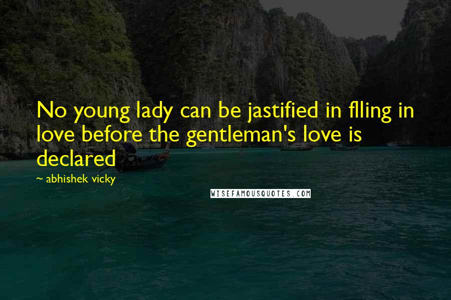 Abhishek Vicky Quotes: No young lady can be jastified in flling in love before the gentleman's love is declared