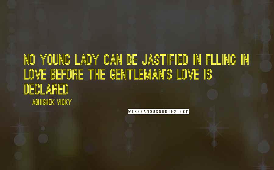 Abhishek Vicky Quotes: No young lady can be jastified in flling in love before the gentleman's love is declared