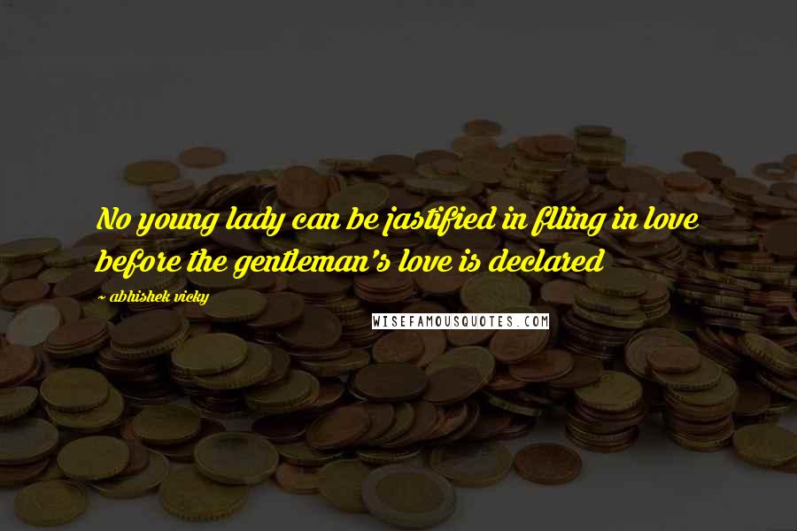 Abhishek Vicky Quotes: No young lady can be jastified in flling in love before the gentleman's love is declared