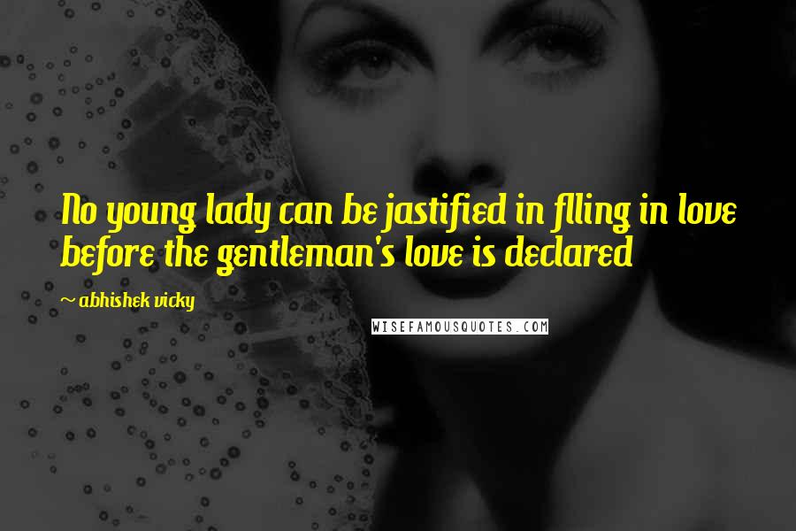 Abhishek Vicky Quotes: No young lady can be jastified in flling in love before the gentleman's love is declared