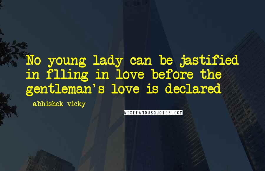 Abhishek Vicky Quotes: No young lady can be jastified in flling in love before the gentleman's love is declared