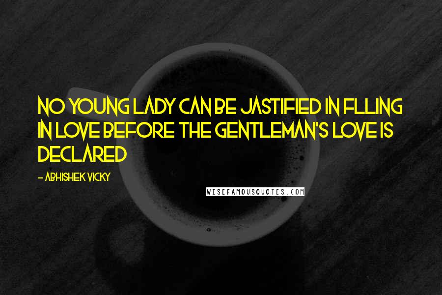 Abhishek Vicky Quotes: No young lady can be jastified in flling in love before the gentleman's love is declared