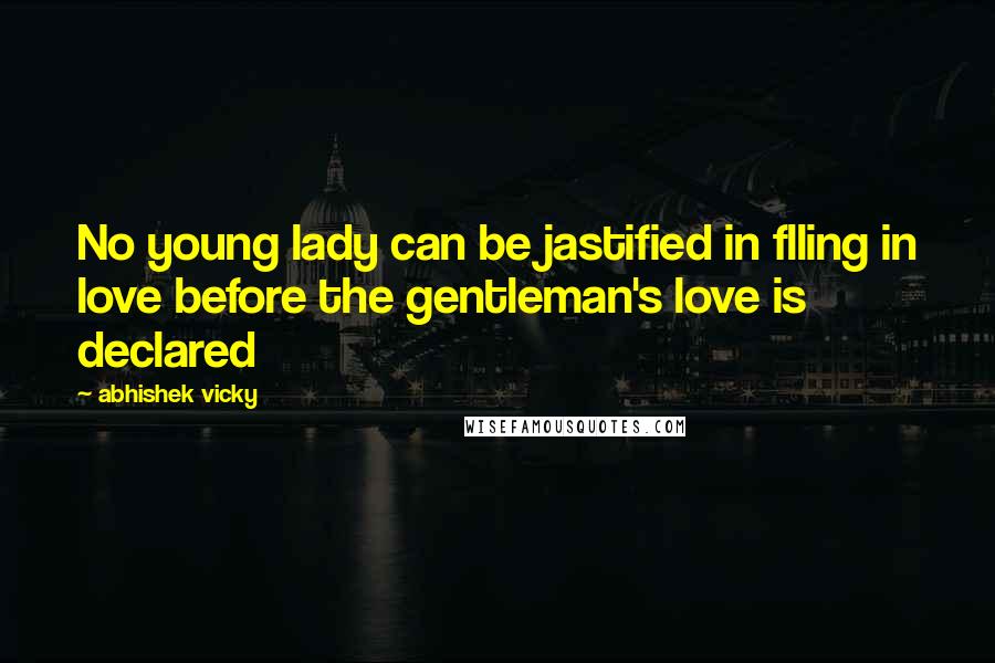 Abhishek Vicky Quotes: No young lady can be jastified in flling in love before the gentleman's love is declared