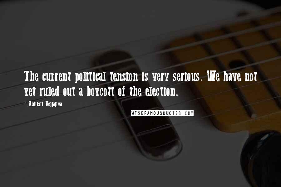 Abhisit Vejjajiva Quotes: The current political tension is very serious. We have not yet ruled out a boycott of the election.