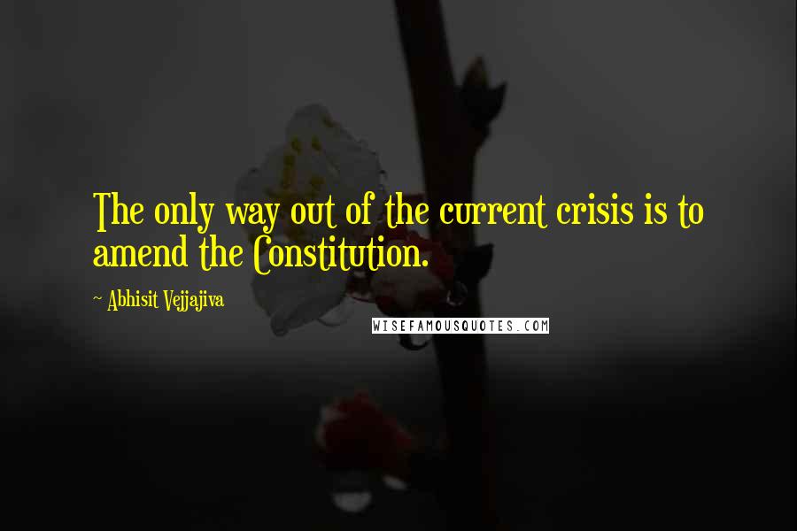 Abhisit Vejjajiva Quotes: The only way out of the current crisis is to amend the Constitution.