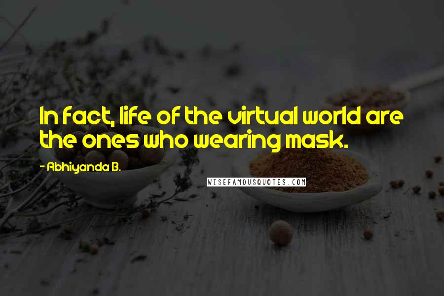 Abhiyanda B. Quotes: In fact, life of the virtual world are the ones who wearing mask.