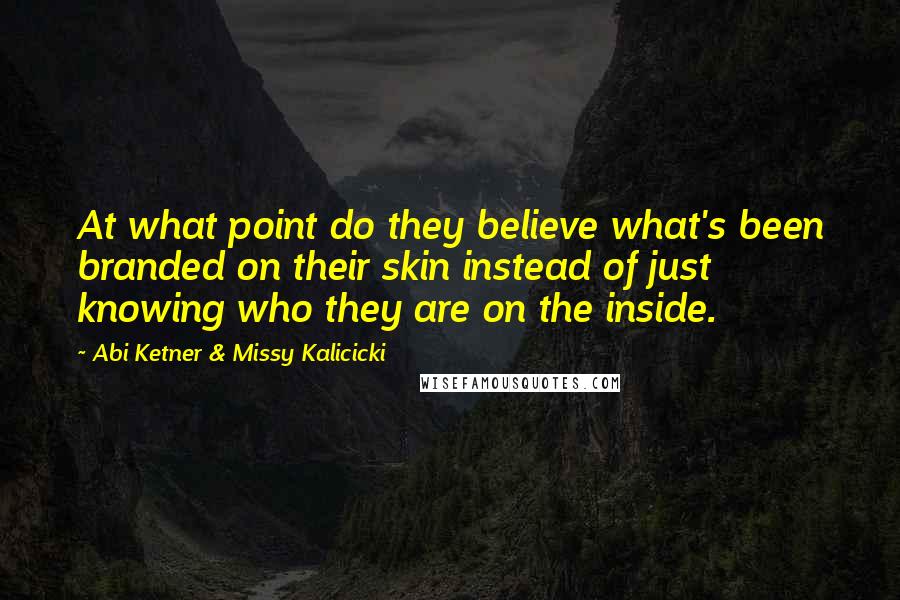 Abi Ketner & Missy Kalicicki Quotes: At what point do they believe what's been branded on their skin instead of just knowing who they are on the inside.