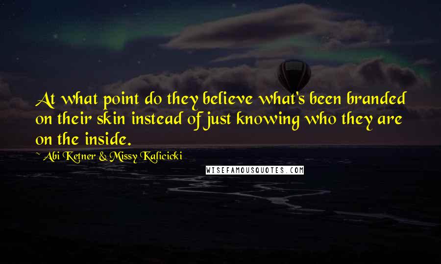 Abi Ketner & Missy Kalicicki Quotes: At what point do they believe what's been branded on their skin instead of just knowing who they are on the inside.