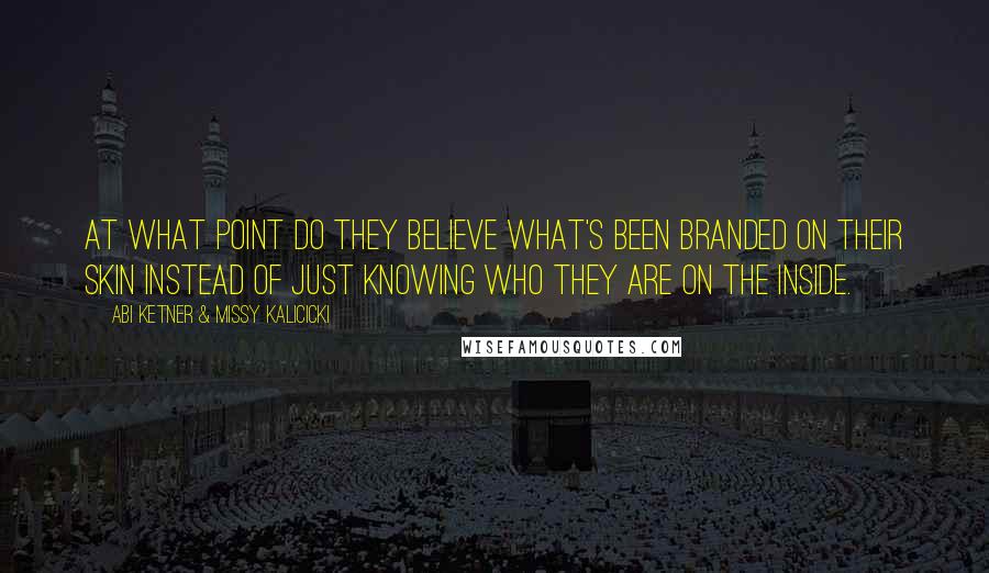 Abi Ketner & Missy Kalicicki Quotes: At what point do they believe what's been branded on their skin instead of just knowing who they are on the inside.