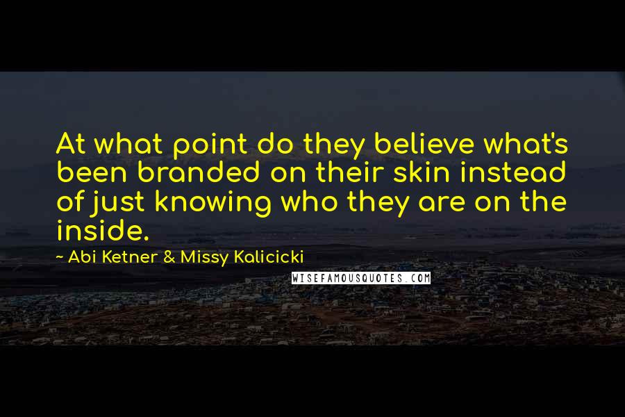 Abi Ketner & Missy Kalicicki Quotes: At what point do they believe what's been branded on their skin instead of just knowing who they are on the inside.