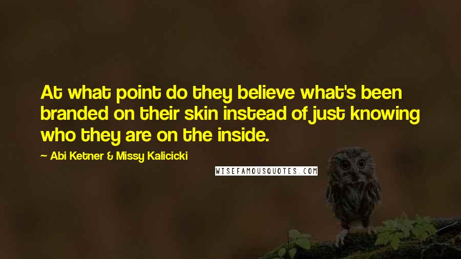 Abi Ketner & Missy Kalicicki Quotes: At what point do they believe what's been branded on their skin instead of just knowing who they are on the inside.