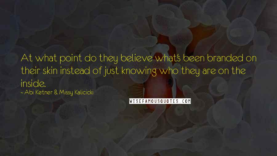 Abi Ketner & Missy Kalicicki Quotes: At what point do they believe what's been branded on their skin instead of just knowing who they are on the inside.