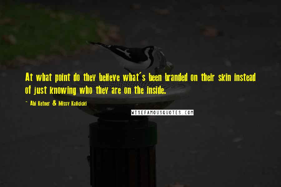 Abi Ketner & Missy Kalicicki Quotes: At what point do they believe what's been branded on their skin instead of just knowing who they are on the inside.