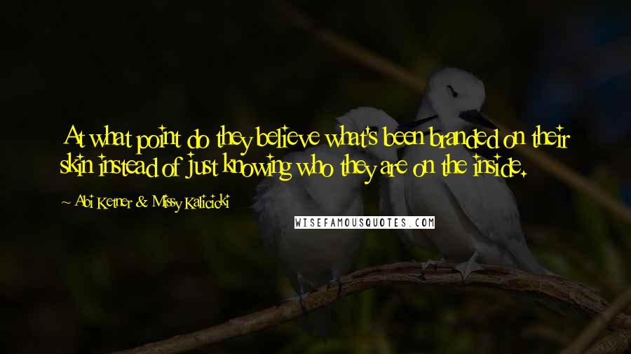 Abi Ketner & Missy Kalicicki Quotes: At what point do they believe what's been branded on their skin instead of just knowing who they are on the inside.