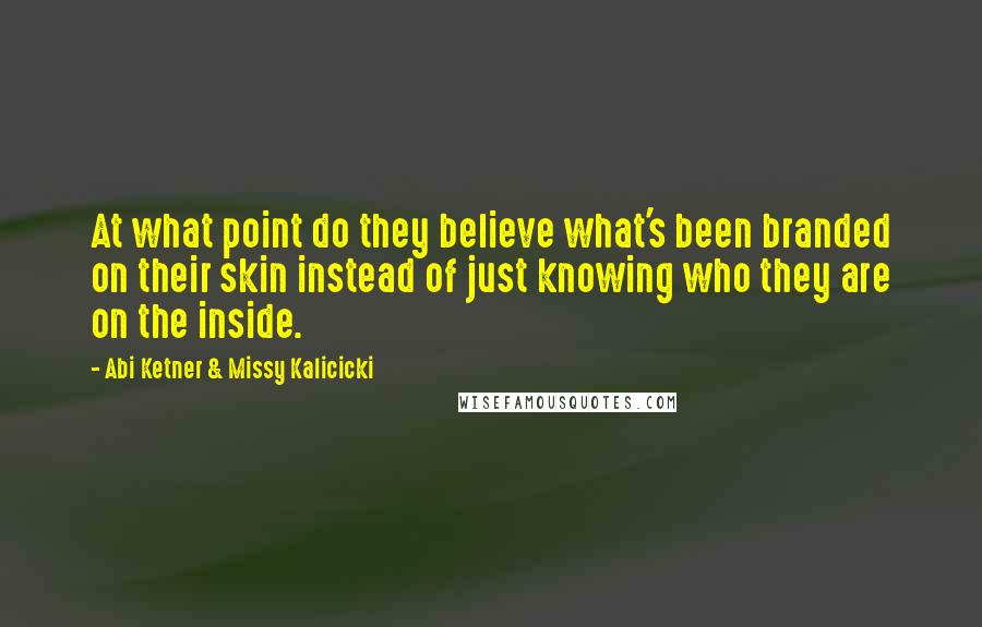 Abi Ketner & Missy Kalicicki Quotes: At what point do they believe what's been branded on their skin instead of just knowing who they are on the inside.