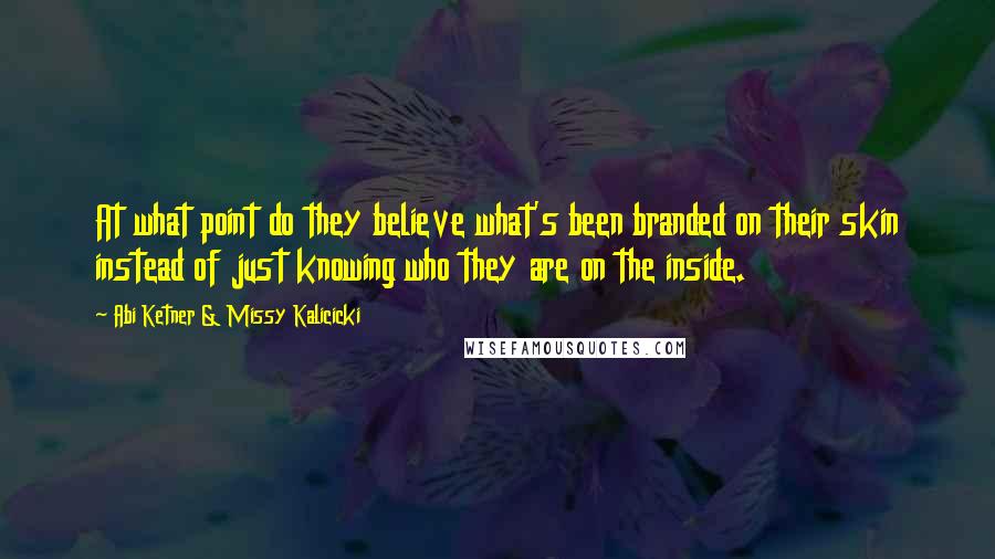 Abi Ketner & Missy Kalicicki Quotes: At what point do they believe what's been branded on their skin instead of just knowing who they are on the inside.