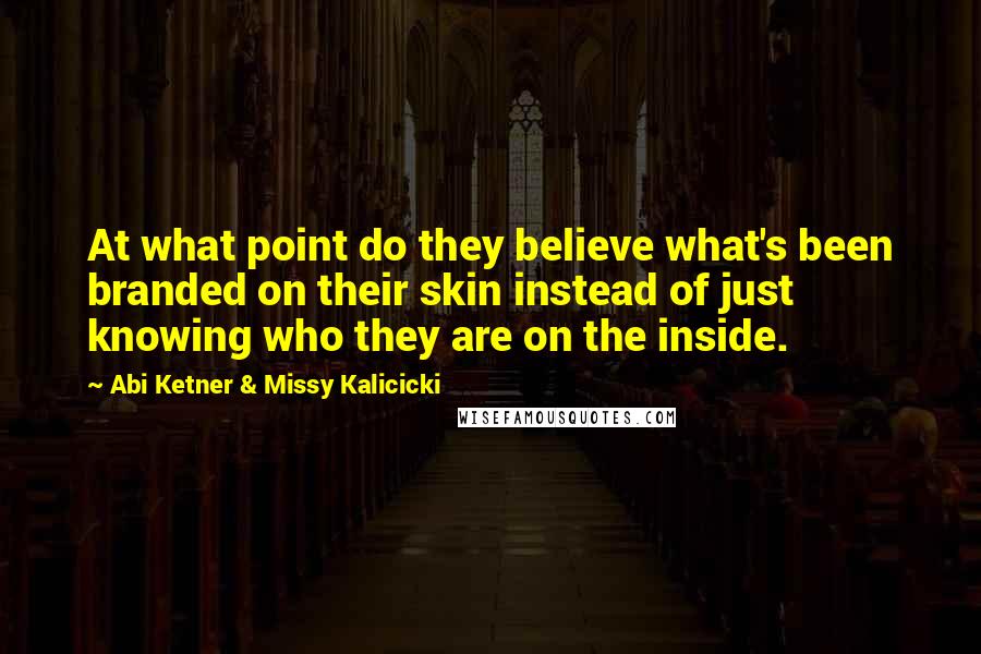 Abi Ketner & Missy Kalicicki Quotes: At what point do they believe what's been branded on their skin instead of just knowing who they are on the inside.