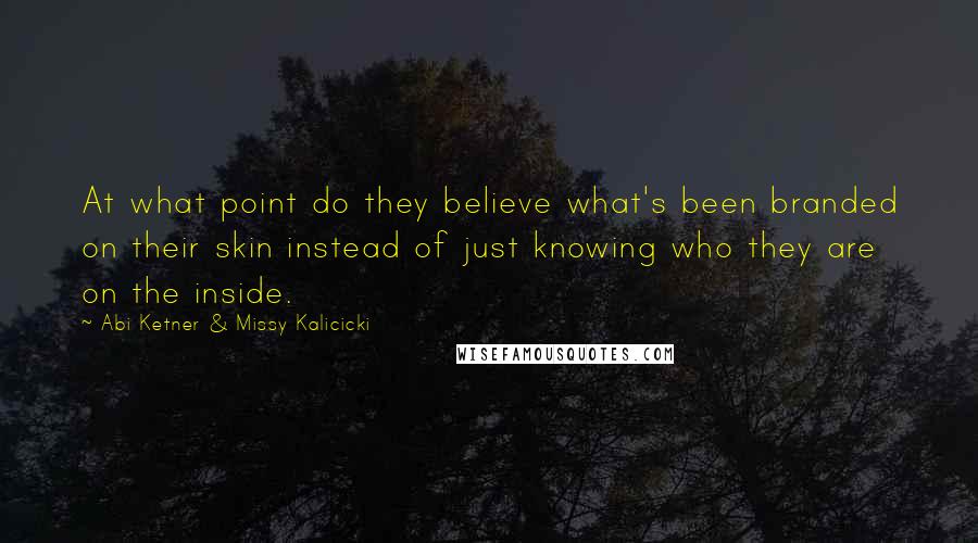 Abi Ketner & Missy Kalicicki Quotes: At what point do they believe what's been branded on their skin instead of just knowing who they are on the inside.