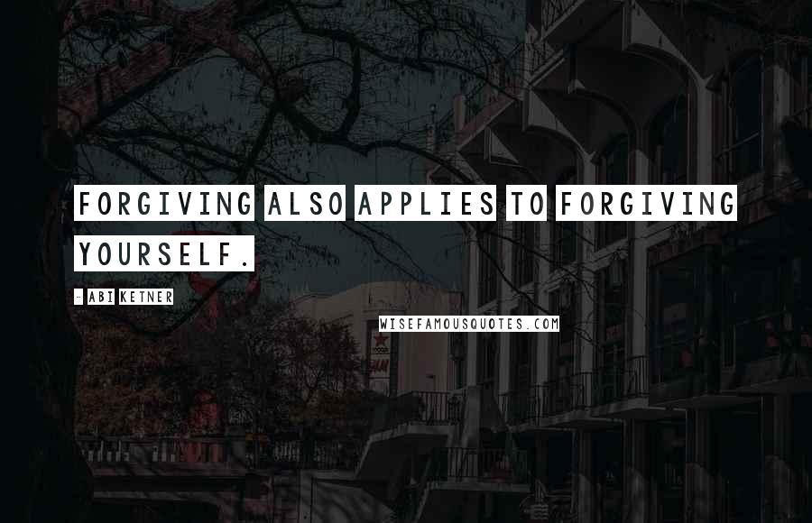 Abi Ketner Quotes: forgiving also applies to forgiving yourself.