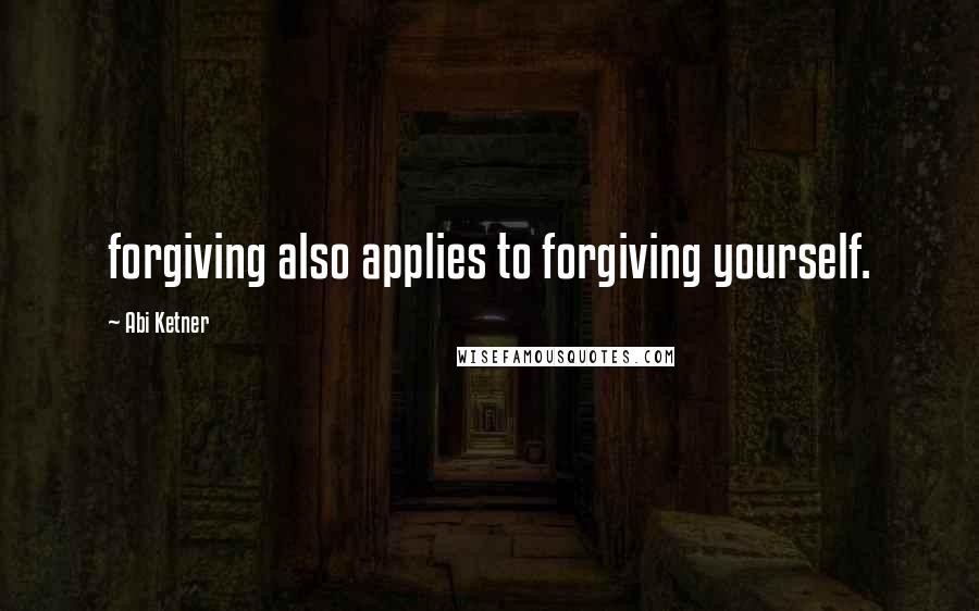 Abi Ketner Quotes: forgiving also applies to forgiving yourself.