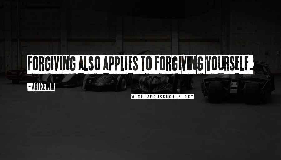 Abi Ketner Quotes: forgiving also applies to forgiving yourself.